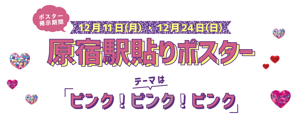 12月11日（月）?12月24日（日）原宿駅貼りポスター　テーマは「ピンク！ピンク！ピンク」