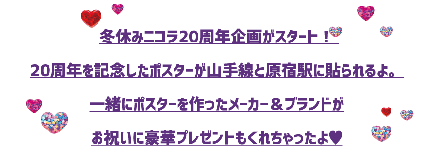 冬休みニコラ20周年企画がスタート！ 20周年を記念したポスターが山手線と原宿駅に貼られるよ。一緒にポスターを作ったメーカー＆ブランドがお祝いに豪華プレゼントもくれちゃったよ?