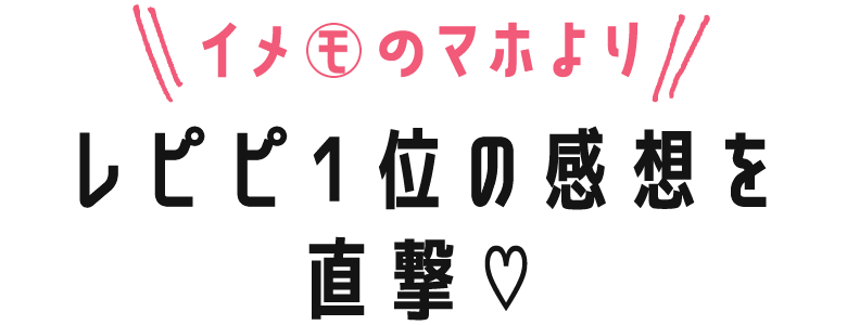 イメモのマホより レピピ1位の感想を直撃♡