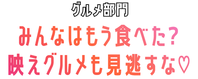 グルメ部門　みんなはもう食べた？映えグルメも見逃すな♡