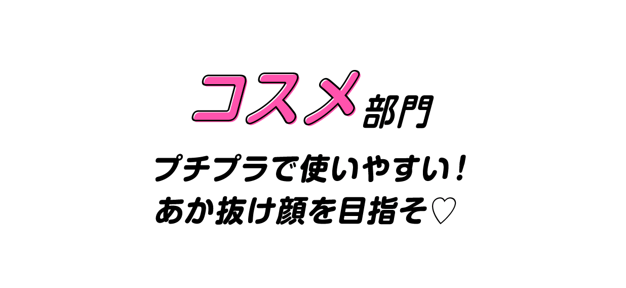 コスメ部門　プチプラで使いやすい！　あか抜け顔を目指そ♡