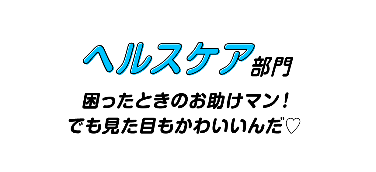 ヘルスケア部門　困ったときのお助けマン！　でも見た目もかわいいんだ♡