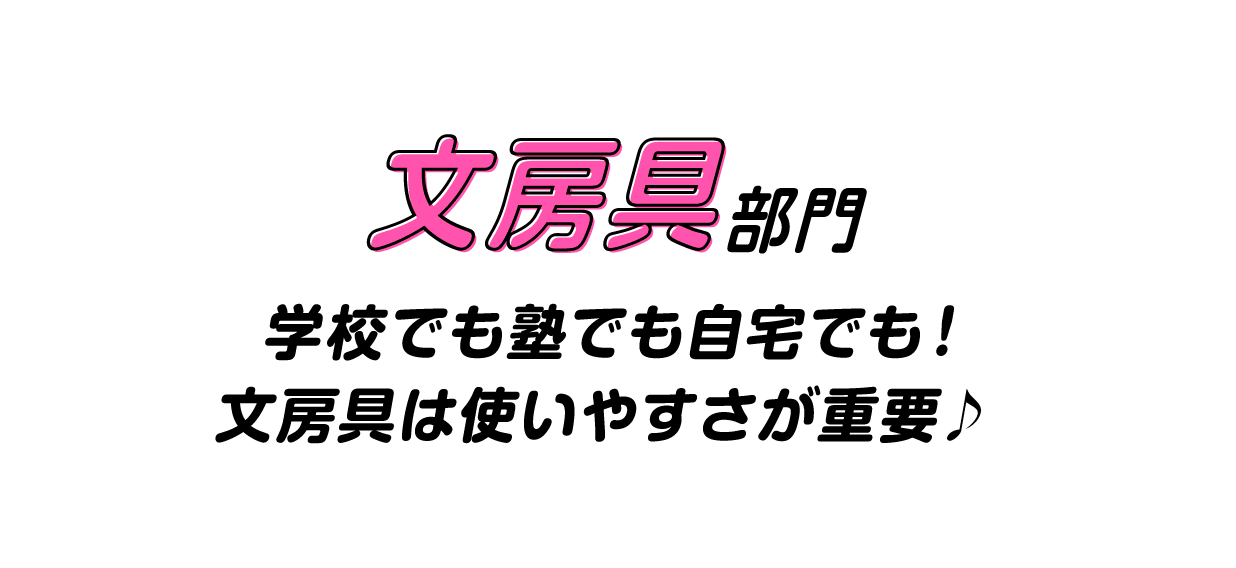 文房具部門　学校でも塾でも自宅でも！　文房具は使いやすさが重要♪